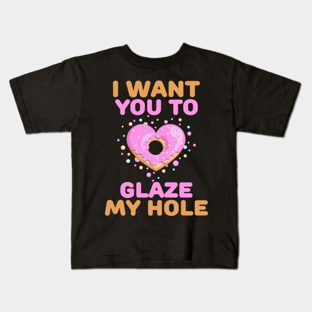 I want you to glaze my hole naughty valentines day gift Kids T-Shirt by BadDesignCo